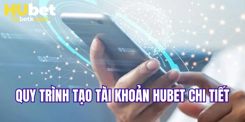 Quy trình tạo tài khoản HUBET chi tiết 