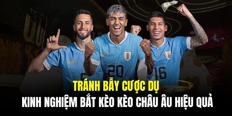 Tránh bẫy cược dụ là kinh nghiệm bắt kèo kèo châu Âu hiệu quả